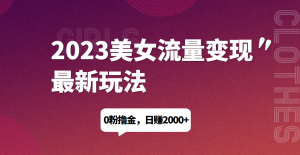 2023美女流量变现最新玩法，0粉撸金，日赚1500+，实测日引流200+网赚项目-副业赚钱-互联网创业-资源整合老猫网赚