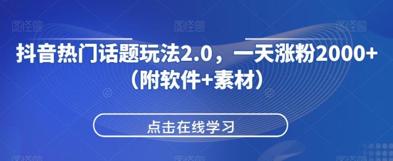抖音热门话题玩法2.0，一天涨粉2000+（附软件+素材）网赚项目-副业赚钱-互联网创业-资源整合老猫网赚