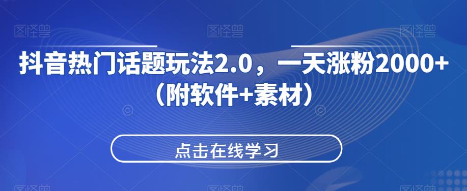 抖音热门话题玩法2.0，一天涨粉2000+（附软件+素材）网赚项目-副业赚钱-互联网创业-资源整合老猫网赚