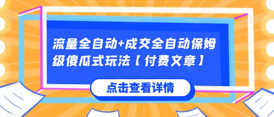 流量全自动+成交全自动保姆级傻瓜式玩法【付费文章】网赚项目-副业赚钱-互联网创业-资源整合老猫网赚