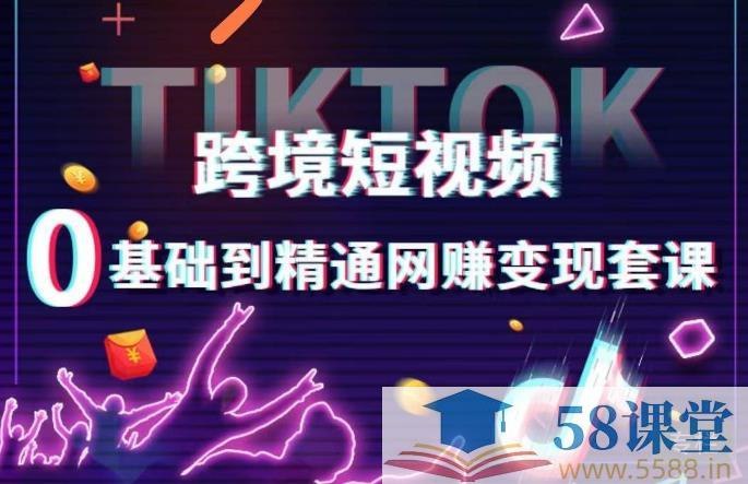 《跨境短视频TIKTOK 0基础到精通网赚变现套课，跨境短视频独立站带货变现技巧 》网赚项目-副业赚钱-互联网创业-资源整合老猫网赚